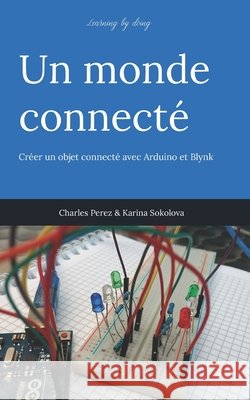 Learning by doing. Un monde connecté: Créer un objet connecté avec Arduino et Blynk Sokolova, Karina 9798687550680 Independently published - książka