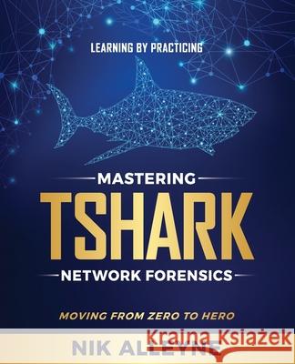 Learning by Practicing - Mastering TShark Network Forensics: Moving From Zero to Hero Nik Alleyne 9781775383024 N3security Inc. - książka