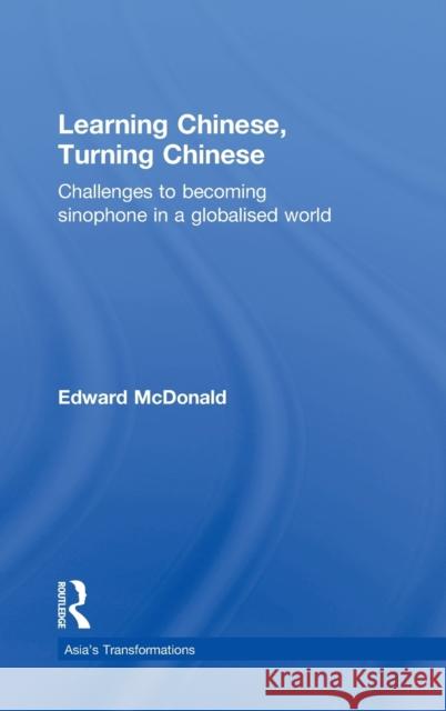 Learning Chinese, Turning Chinese : Challenges to Becoming Sinophone in a Globalised World Edward McDonald   9780415559416 Taylor & Francis - książka