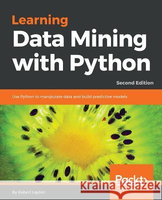 Learning Data Mining with Python - Second Edition: Use Python to manipulate data and build predictive models Layton, Robert 9781787126787 Packt Publishing - książka