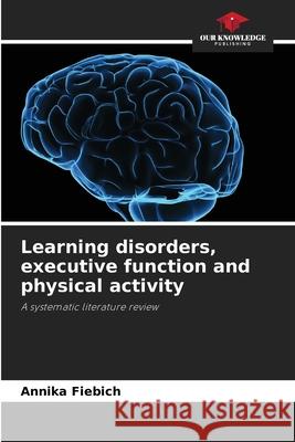 Learning disorders, executive function and physical activity Fiebich, Annika 9786206768289 Our Knowledge Publishing - książka