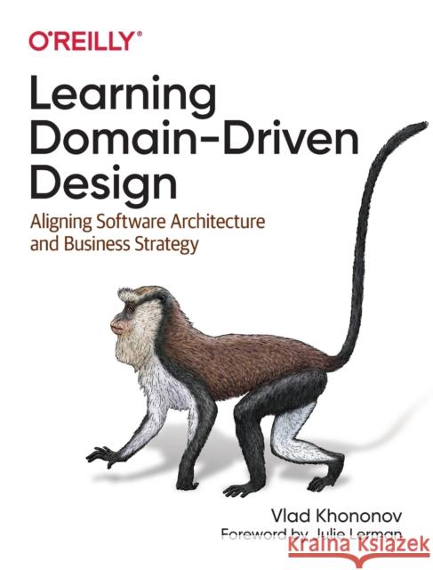 Learning Domain-Driven Design: Aligning Software Architecture and Business Strategy Vladik Khononov 9781098100131 O'Reilly Media - książka