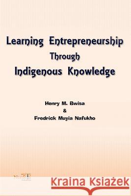 Learning Entrepreneurship Through Indigenous Knowledge Henry M Bwisa, Fredrick Muyia Nafukho (Texas A&m University USA) 9781926906195 Nsemia Inc. - książka