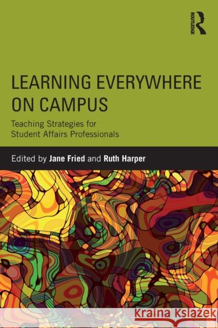 Learning Everywhere on Campus: Teaching Strategies for Student Affairs Professionals Jane Fried Ruth Harper 9780415789264 Routledge - książka