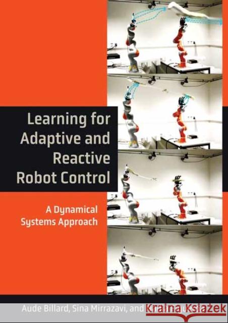 Learning for Adaptive and Reactive Robot Control: A Dynamical Systems Approach Aude Billard Sina Mirrazavi Nadia Figueroa 9780262046169 MIT Press - książka