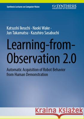 Learning-From-Observation 2.0: Automatic Acquisition of Robot Behavior from Human Demonstration Katsushi Ikeuchi Naoki Wake Jun Takamatsu 9783032034441 Springer - książka