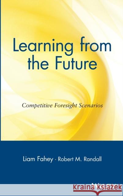 Learning from the Future: Competitive Foresight Scenarios Fahey, Liam 9780471303527 John Wiley & Sons - książka