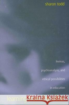 Learning from the Other: Levinas, Psychoanalysis, and Ethical Possibilities in Education Sharon Todd 9780791458365 PLYMBRIDGE DISTRIBUTORS LTD - książka