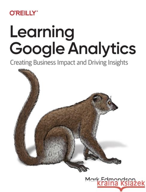 Learning Google Analytics: Creating Business Impact and Driving Insights Edmondson, Mark 9781098113087 O'Reilly Media - książka