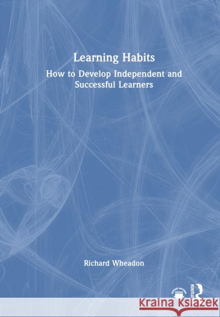 Learning Habits: How to Develop Independent and Successful Learners Richard Wheadon 9781041096399 Routledge - książka