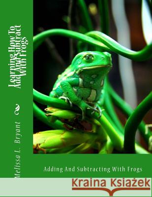 Learning How to Add and Subtract with Frogs: Adding and Subtracting with Frogs Melissa L. Bryant 9781484867938 Createspace - książka