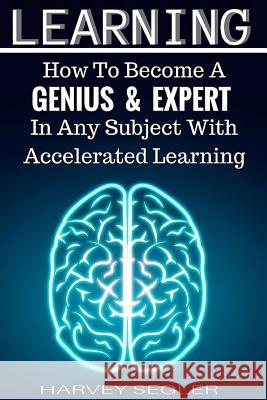 Learning: How To Become a Genius And Expert In Any Subject With Accelerated Learning Learning, Accelerated 9781518849008 Createspace - książka
