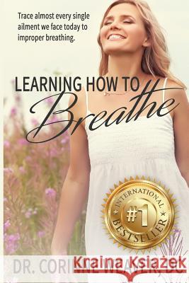 Learning How to Breathe: Trace Almost Every Single Ailment We Face Today to Improper Breathing Dr Corinne E. Weaver 9781539705192 Createspace Independent Publishing Platform - książka