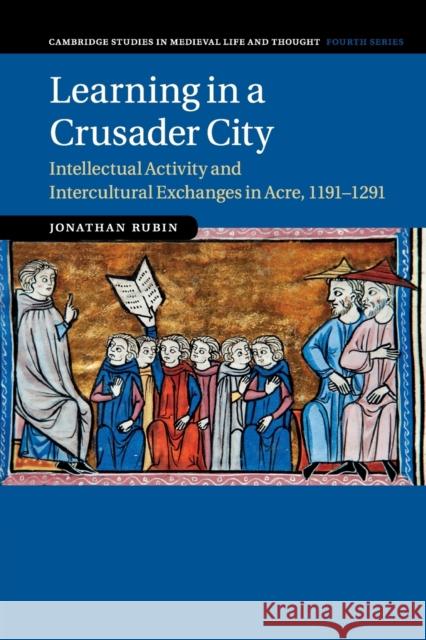 Learning in a Crusader City: Intellectual Activity and Intercultural Exchanges in Acre, 1191-1291 Jonathan Rubin 9781316637715 Cambridge University Press - książka