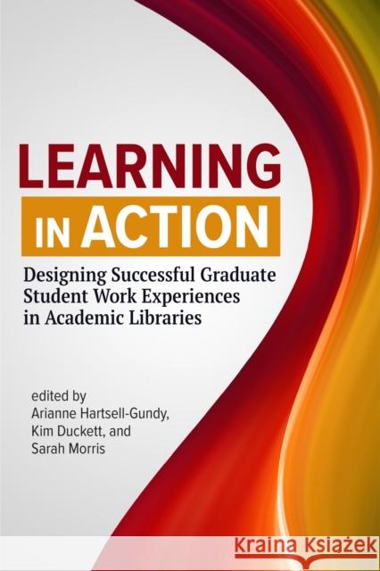 Learning in Action:: Designing Successful Graduate Student Work Experiences in Academic Libraries Hartsell-Gundy, Arianne 9780838936801 Association of College & Research Libraries - książka