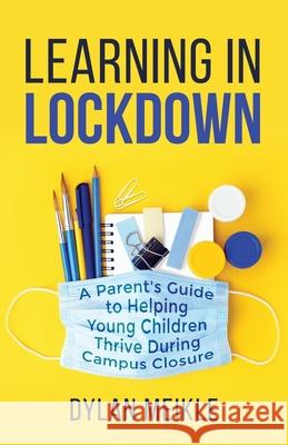 Learning in Lockdown: A parent's guide to helping young children thrive during campus closure Dylan Meikle 9780578815404 Macquarie Publishing Pty Ltd - książka