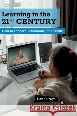 Learning in the 21st Century: How to Connect, Collaborate, and Create Ben Curran Neil Wetherbee Sarah J. Wilson 9780615737881 Ghf Press - książka