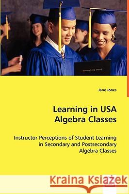 Learning in USA Algebra Classes - Instructor Perceptions of Student Learning in Secondary and Postsecondary Algebra Classes Jane Jones 9783639019162 VDM Verlag - książka