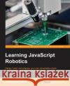 Learning JavaScript Robotics Kassandra Perch 9781785883347 Packt Publishing