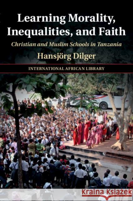 Learning Morality, Inequalities, and Faith: Christian and Muslim Schools in Tanzania Hansjorg (Freie Universitat Berlin) Dilger 9781009077972 Cambridge University Press - książka