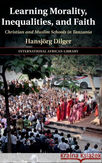 Learning Morality, Inequalities, and Faith: Christian and Muslim Schools in Tanzania Hansj Dilger 9781316514221 Cambridge University Press - książka