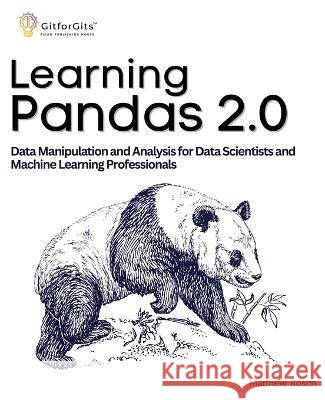 Learning Pandas 2.0: A Comprehensive Guide to Data Manipulation and Analysis for Data Scientists and Machine Learning Professionals Matthew Rosch   9788119177066 Gitforgits - książka