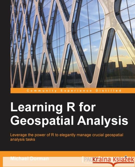 Learning R for Geospatial Analysis: Leverage the power of R to elegantly manage crucial geospatial analysis tasks Dorman, Michael 9781783984367 Packt Publishing - książka