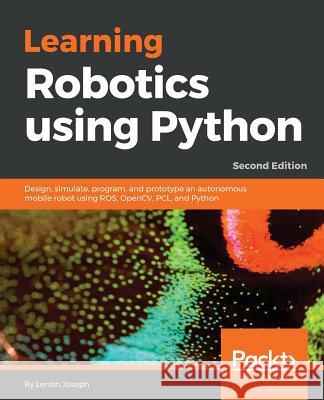 Learning Robotics using Python: Design, simulate, program, and prototype an autonomous mobile robot using ROS, OpenCV, PCL, and Python, 2nd Edition Lentin Joseph 9781788623315 Packt Publishing Limited - książka