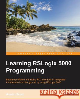 Learning RSLogix 5000 Programming: Building PLC solutions with Rockwell Automation and RSLogix 5000 Scott, Austin 9781784396039 Packt Publishing - książka