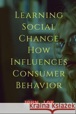 Learning Social Change How Influences Consumer Behavior John Lok 9798888055809 Notion Press, Inc. - książka
