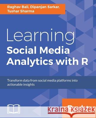 Learning Social Media Analytics with R: Transform data from social media platforms into actionable business insights Bali, Raghav 9781787127524 Packt Publishing - książka