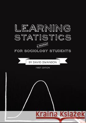 Learning Statistics: A Manual for Sociology Students (First Edition) David Swanson 9781609274795 Cognella Academic Publishing - książka