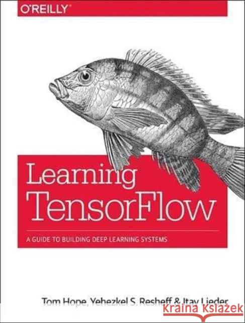 Learning Tensorflow: A Guide to Building Deep Learning Systems Hope, Tom 9781491978511 John Wiley & Sons - książka