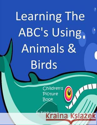 Learning The ABC's Using Animals & Birds: Learning The Alphabet Jones, Ralph 9781544218762 Createspace Independent Publishing Platform - książka