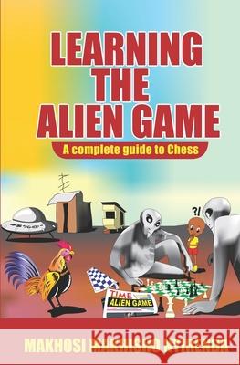 Learning the Alien Game: A Complete guide to Chess Makhosi Makhisho Nyirenda 9789990809176 Makhosi Nyirenda - książka