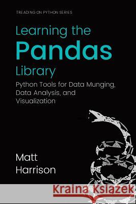 Learning the Pandas Library: Python Tools for Data Munging, Analysis, and Visual Matt Harrison Michael Prentiss 9781533598240 Createspace Independent Publishing Platform - książka