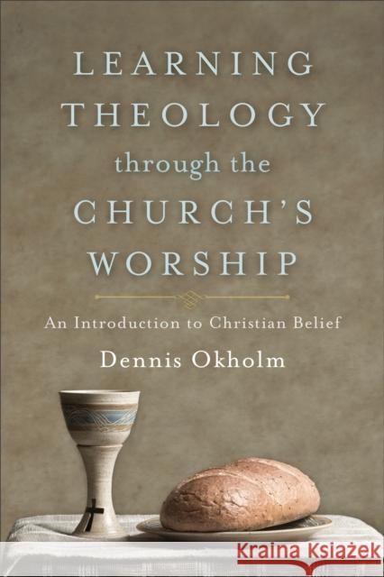 Learning Theology Through the Church's Worship: An Introduction to Christian Belief Dennis Okholm 9781540960016 Baker Academic - książka