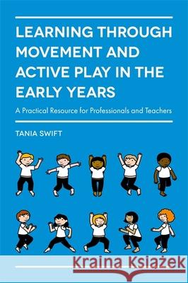 Learning Through Movement and Active Play in the Early Years: A Practical Resource for Professionals and Teachers Tania Swift 9781785920851 Jessica Kingsley Publishers - książka