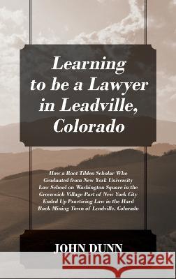 Learning to be a Lawyer in Leadville, Colorado: How a Root Tilden Scholar Who Graduated from New York University Law School on Washington Square in the Greenwich Village Part of New York City Ended Up John Dunn 9781977257031 Outskirts Press - książka