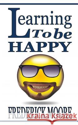 Learning to be Happy: Learningo to be Happy Moore, Frederick 9781982070007 Createspace Independent Publishing Platform - książka