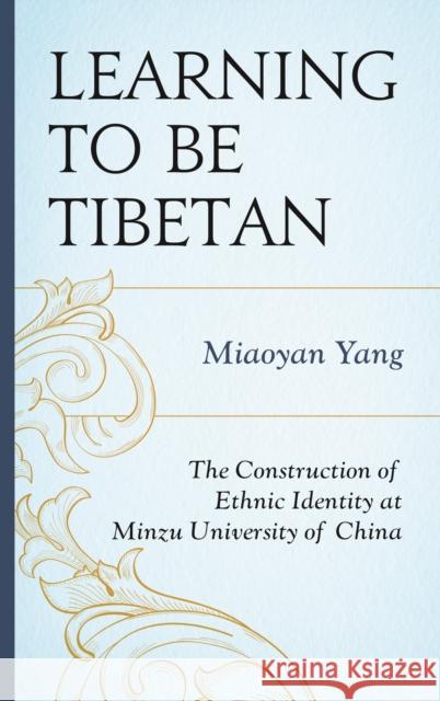 Learning to Be Tibetan: The Construction of Ethnic Identity at Minzu University of China Miaoyan Yang 9781498544634 Lexington Books - książka