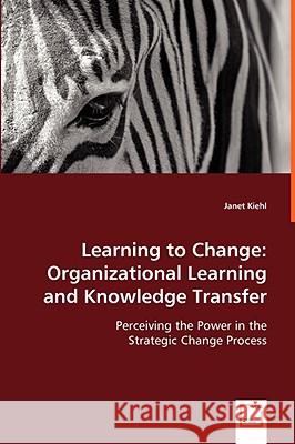 Learning to Change: Organizational Learning and Knowledge Transfer Janet Kiehl 9783836476317 VDM Verlag Dr. Mueller E.K. - książka