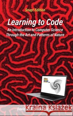 Learning to Code - An Invitation to Computer Science Through the Art and Patterns of Nature (Snap! Edition) David D Thornburg 9781955604055 Constructing Modern Knowledge Press - książka