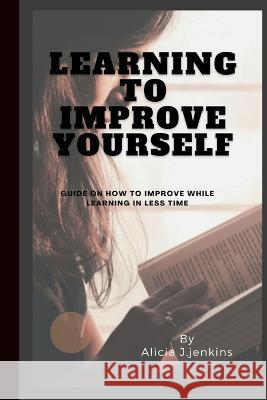 Learning to Improve Yourself: Guide on how to improve while learning in less time Alicia J Jenkins   9798353222873 Independently Published - książka