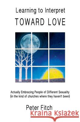 Learning to Interpret Toward Love: Actually Embracing People of Different Sexuality (in the kinds of churches where they haven't been) Fitch, Peter 9781490402857 Createspace - książka