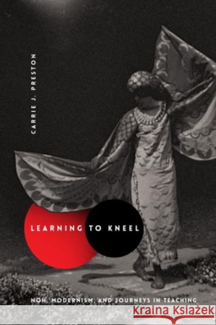 Learning to Kneel: Noh, Modernism, and Journeys in Teaching Carrie J. Preston 9780231166508 Columbia University Press - książka