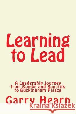 Learning to Lead: A Leadership Journey from Bombs and Benefits to Buckingham Palace Garry Hear 9781508703389 Createspace Independent Publishing Platform - książka