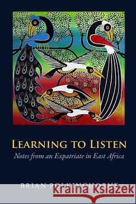 Learning to Listen: Notes from an Expatriate in East Africa Brian Polkinghorne 9781546502548 Createspace Independent Publishing Platform - książka