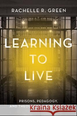 Learning to Live: Prisons, Pedagogy, and Theological Education Rachelle R. Green 9781481320719 Baylor University Press - książka