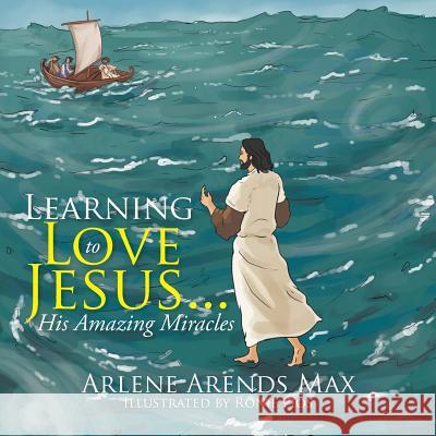 Learning to Love Jesus . . .: His Amazing Miracles Arlene Arends Max 9781524512156 Xlibris - książka